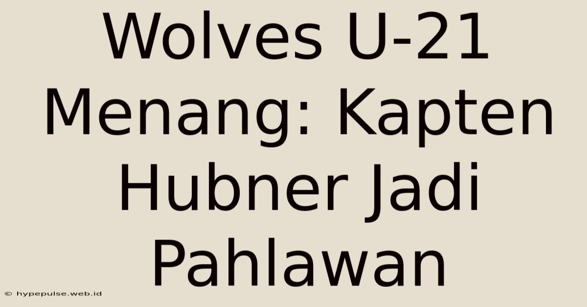 Wolves U-21 Menang: Kapten Hubner Jadi Pahlawan