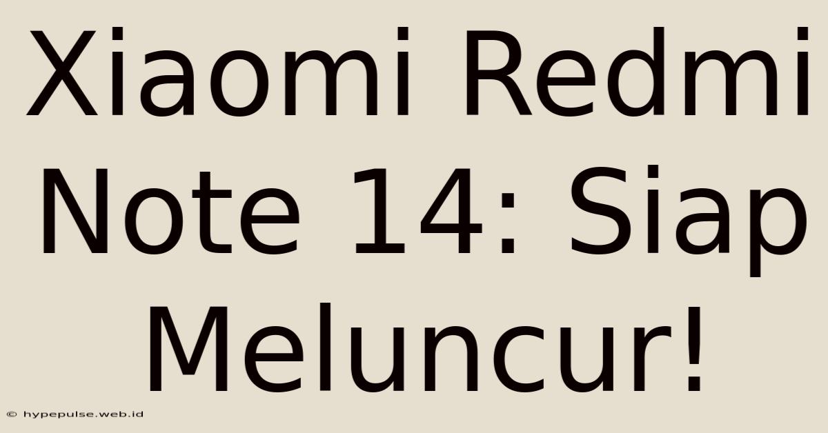 Xiaomi Redmi Note 14: Siap Meluncur!