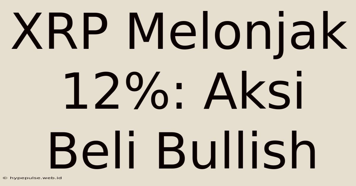 XRP Melonjak 12%: Aksi Beli Bullish