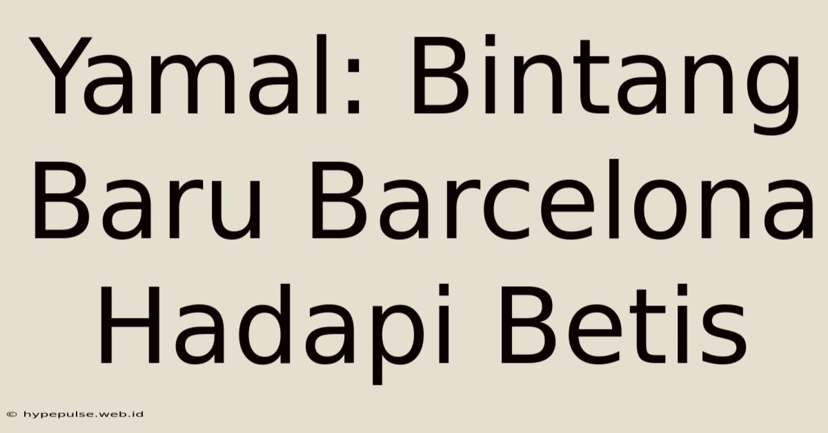 Yamal: Bintang Baru Barcelona Hadapi Betis