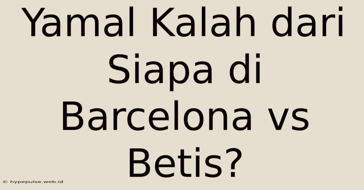 Yamal Kalah Dari Siapa Di Barcelona Vs Betis?