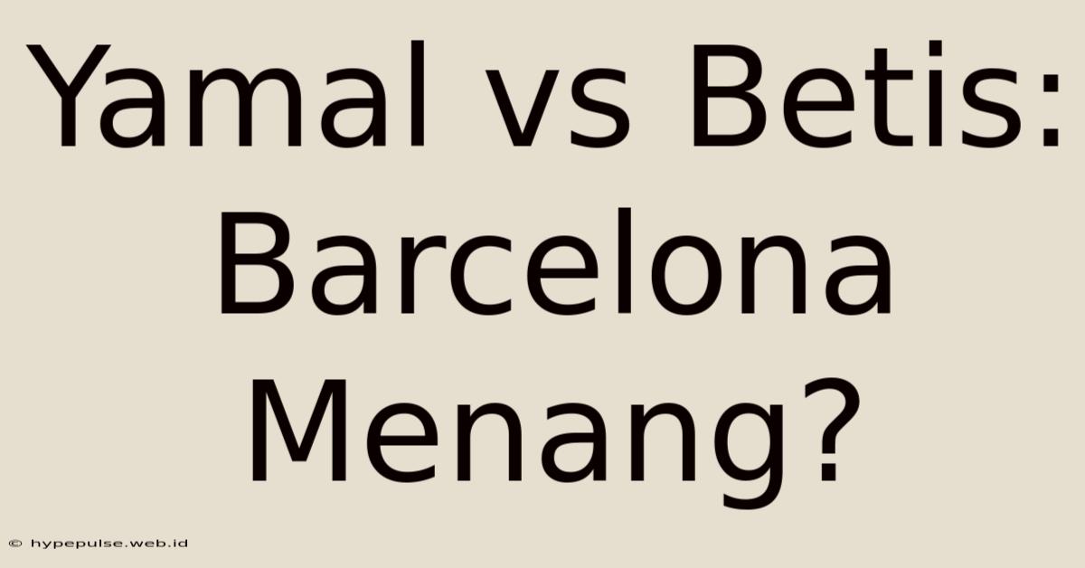 Yamal Vs Betis: Barcelona Menang?