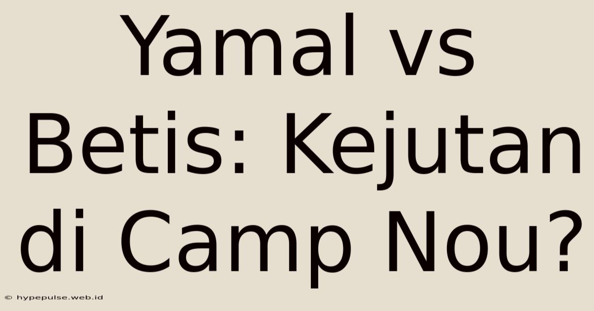 Yamal Vs Betis: Kejutan Di Camp Nou?