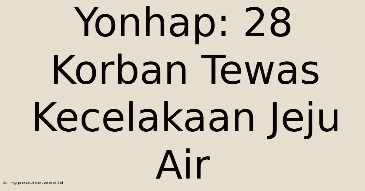 Yonhap: 28 Korban Tewas Kecelakaan Jeju Air