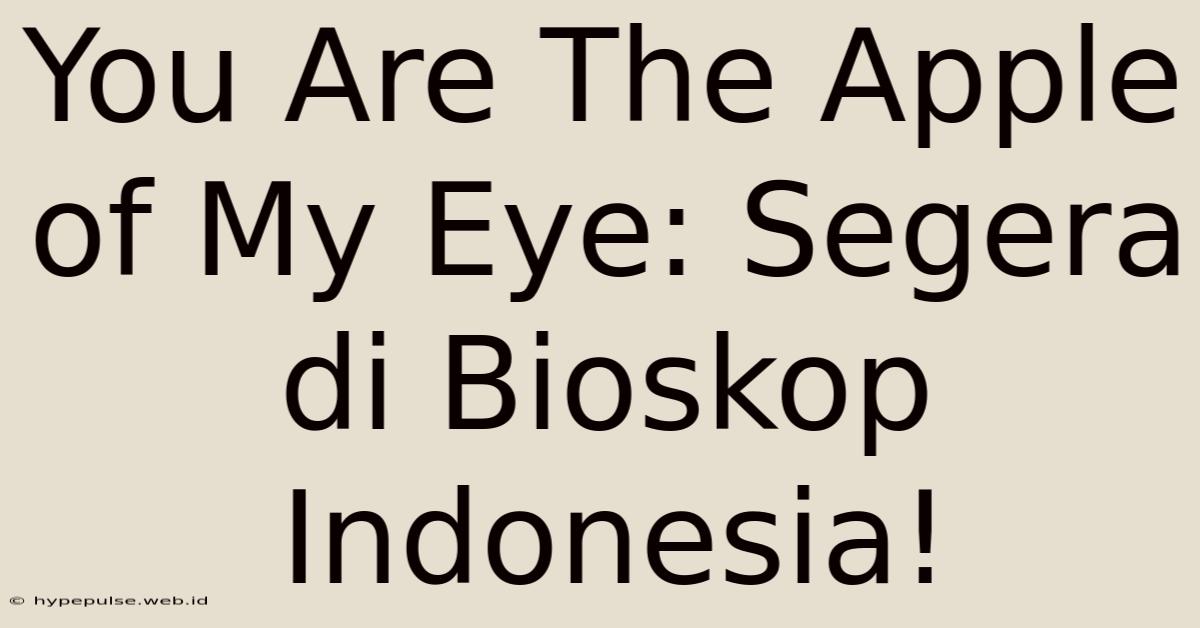 You Are The Apple Of My Eye: Segera Di Bioskop Indonesia!