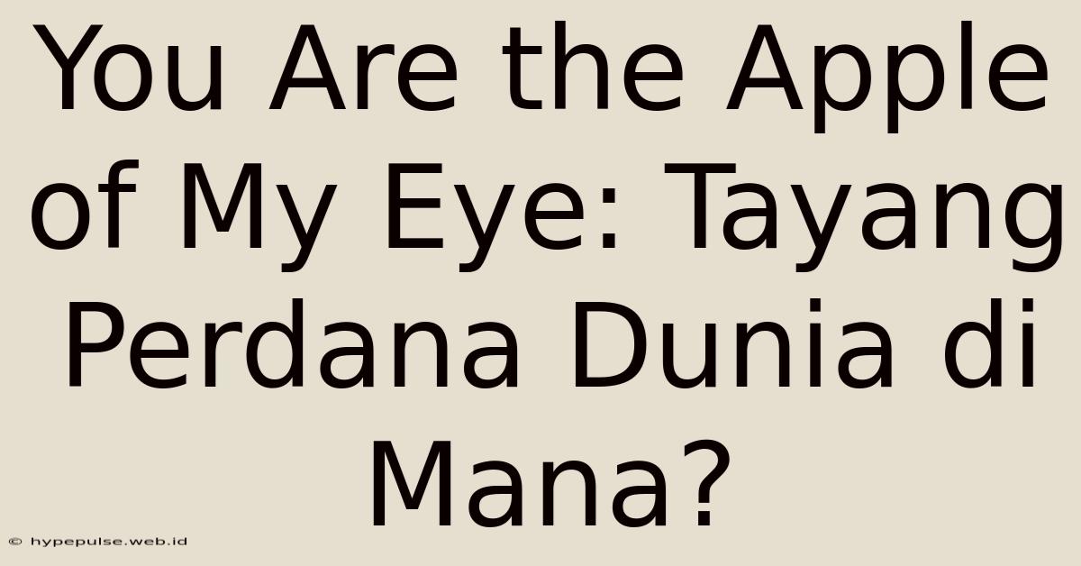 You Are The Apple Of My Eye: Tayang Perdana Dunia Di Mana?