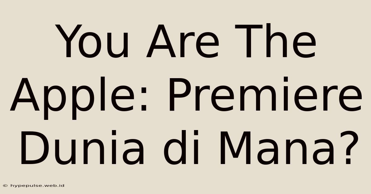 You Are The Apple: Premiere Dunia Di Mana?