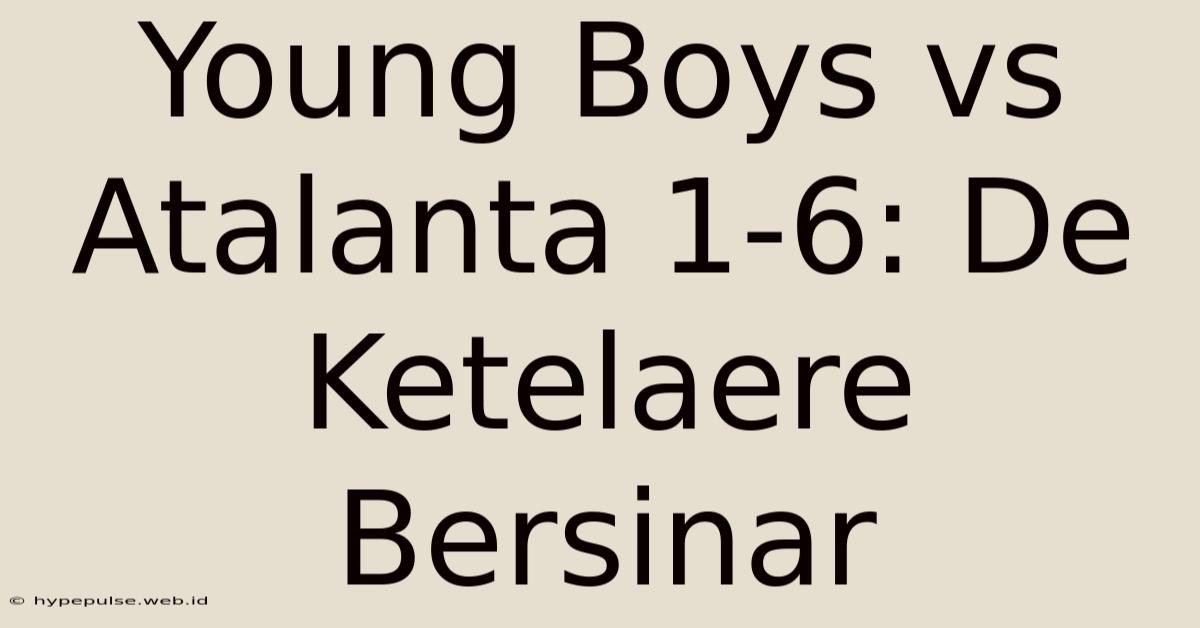 Young Boys Vs Atalanta 1-6: De Ketelaere Bersinar