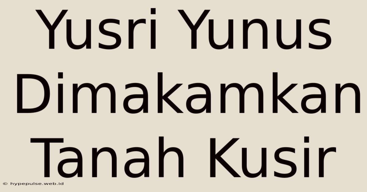 Yusri Yunus Dimakamkan Tanah Kusir