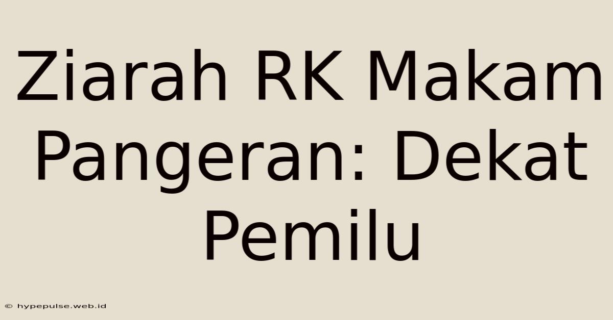 Ziarah RK Makam Pangeran: Dekat Pemilu